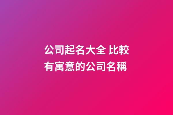公司起名大全 比較有寓意的公司名稱-第1張-公司起名-玄機派